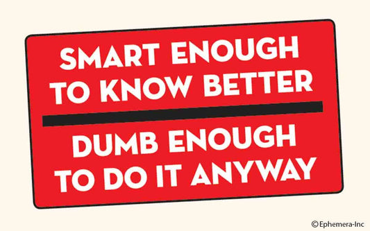 STICKER: Smart enough to know better.