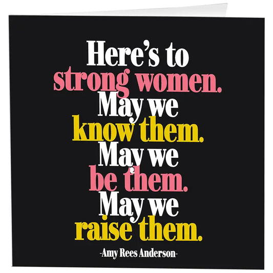 Quotable-Card-D287 Here's to strong women. May we know them. May we be them. May we raise them.