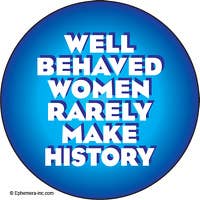 Ephemera Button-Well behaved women rarely make history.